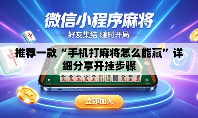 推荐一款“手机打麻将怎么能赢”详细分享开挂步骤