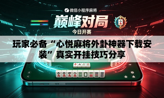 玩家必备“心悦麻将外卦神器下载安装”真实开挂技巧分享