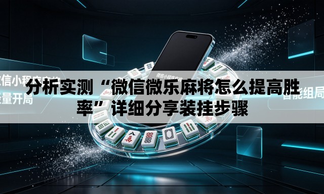 分析实测“微信微乐麻将怎么提高胜率”详细分享装挂步骤