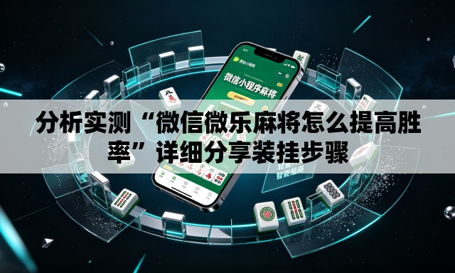 分析实测“微信微乐麻将怎么提高胜率”详细分享装挂步骤