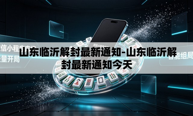 山东临沂解封最新通知-山东临沂解封最新通知今天 山东临沂解封最新通知-山东临沂解封最新通知今天