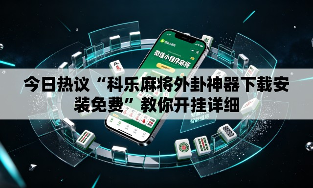 今日热议“科乐麻将外卦神器下载安装免费	”教你开挂详细