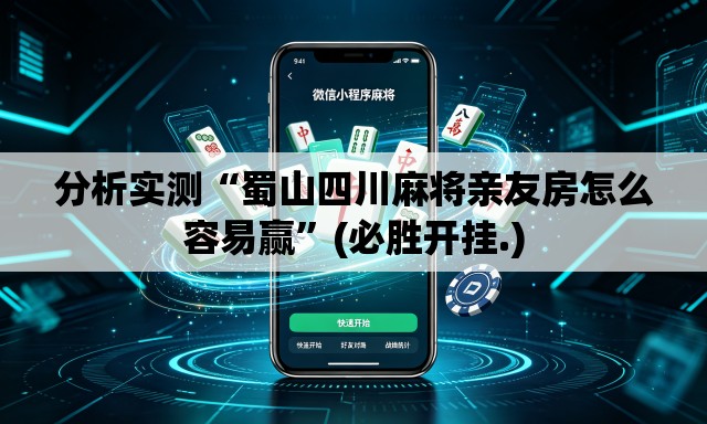 分析实测“蜀山四川麻将亲友房怎么容易赢”(必胜开挂.)