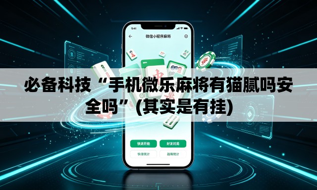 必备科技“手机微乐麻将有猫腻吗安全吗	”(其实是有挂)