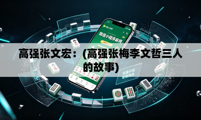 高强张文宏:(高强张梅李文哲三人的故事) 高强张文宏:(高强张梅李文哲三人的故事)