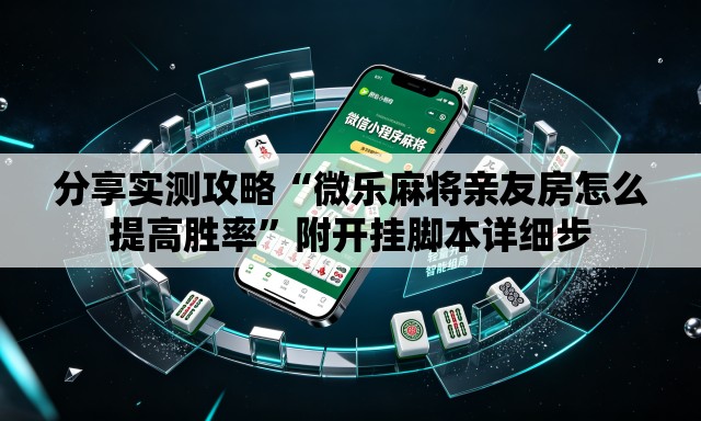 分享实测攻略“微乐麻将亲友房怎么提高胜率”附开挂脚本详细步