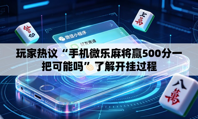 玩家热议“手机微乐麻将赢500分一把可能吗”了解开挂过程