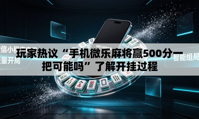玩家热议“手机微乐麻将赢500分一把可能吗”了解开挂过程