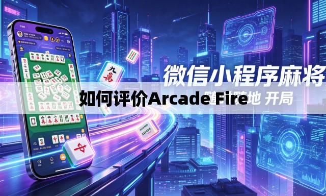 如何评价Arcade Fire 如何评价Arcade Fire