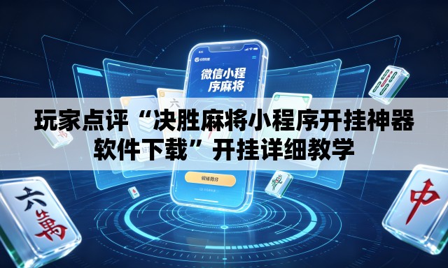 玩家点评“决胜麻将小程序开挂神器软件下载”开挂详细教学