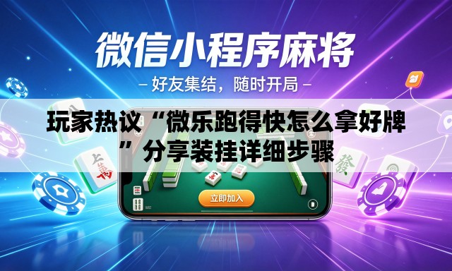 玩家热议“微乐跑得快怎么拿好牌”分享装挂详细步骤