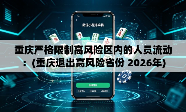 重庆严格限制高风险区内的人员流动:(重庆退出高风险省份 2026年) 重庆严格限制高风险区内的人员流动:(重庆退出高风险省份 2026年)
