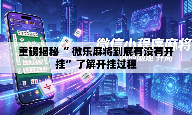 重磅揭秘“ 微乐麻将到底有没有开挂”了解开挂过程