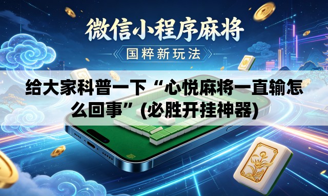 给大家科普一下“心悦麻将一直输怎么回事	”(必胜开挂神器)