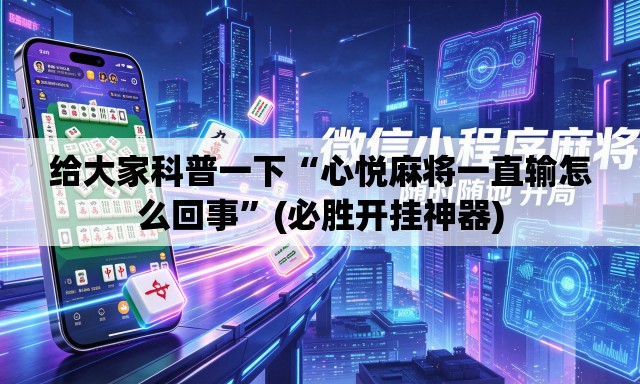 给大家科普一下“心悦麻将一直输怎么回事”(必胜开挂神器)