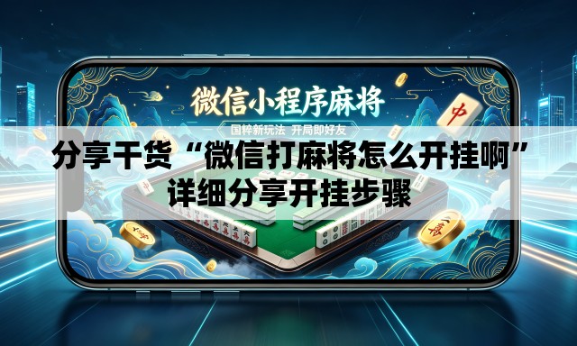 分享干货“微信打麻将怎么开挂啊	”详细分享开挂步骤