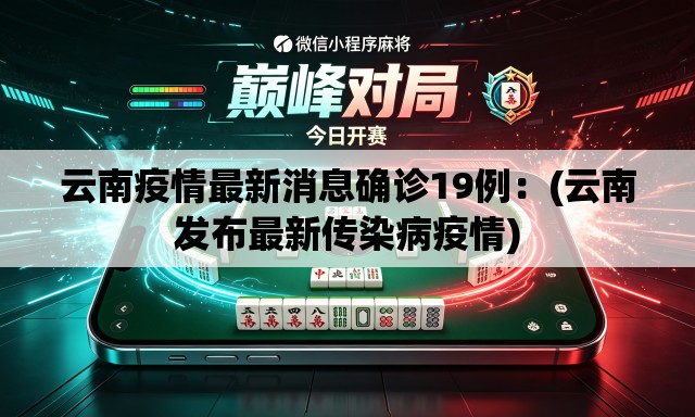 云南疫情最新消息确诊19例：(云南发布最新传染病疫情)