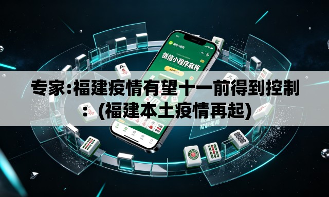专家:福建疫情有望十一前得到控制:(福建本土疫情再起) 专家:福建疫情有望十一前得到控制:(福建本土疫情再起)