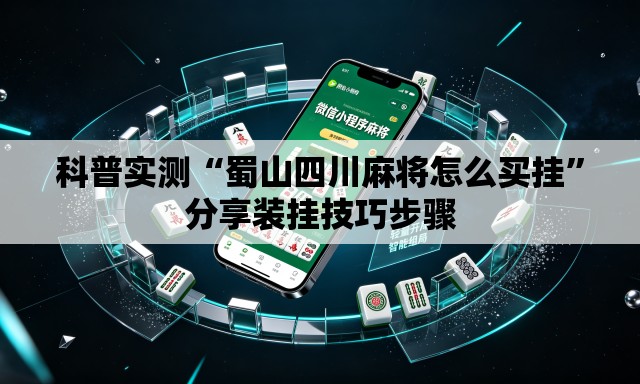 科普实测“蜀山四川麻将怎么买挂”分享装挂技巧步骤