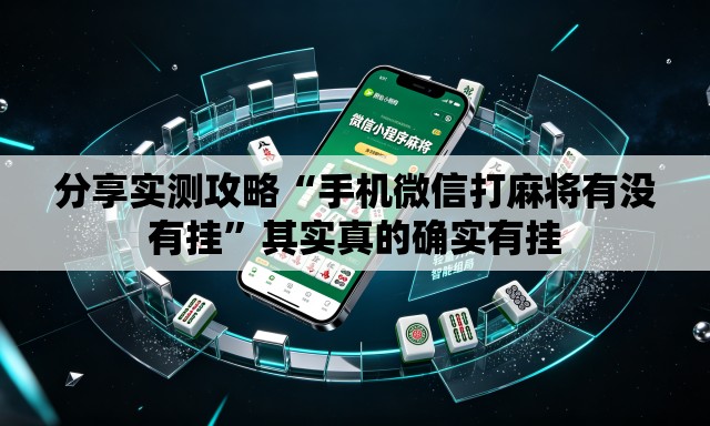 分享实测攻略“手机微信打麻将有没有挂	”其实真的确实有挂