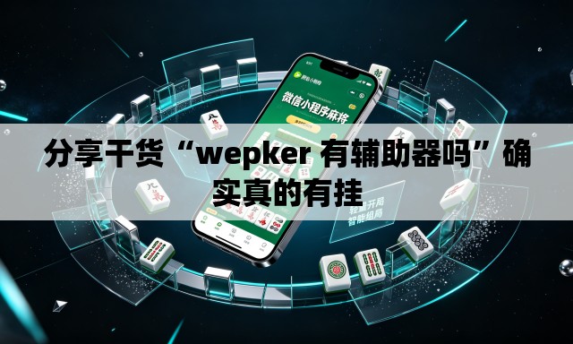 分享干货“wepker 有辅助器吗”确实真的有挂