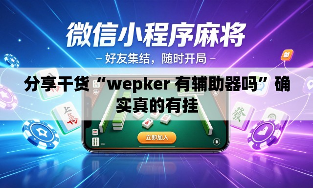 分享干货“wepker 有辅助器吗”确实真的有挂