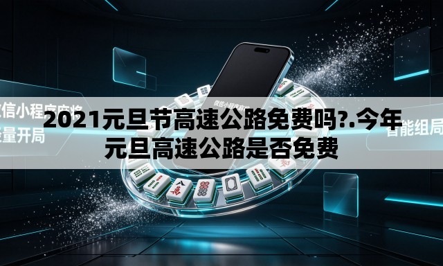 2021元旦节高速公路免费吗?.今年元旦高速公路是否免费
