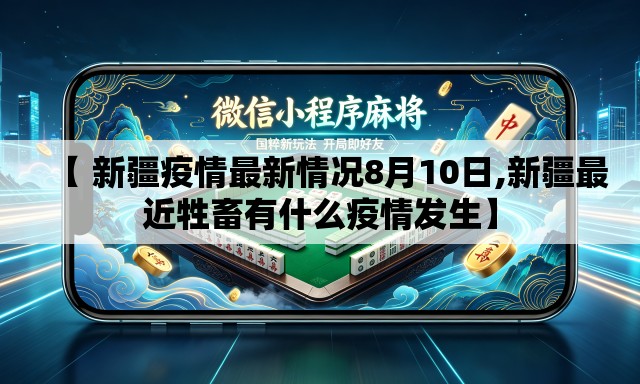 【 新疆疫情最新情况8月10日,新疆最近牲畜有什么疫情发生】