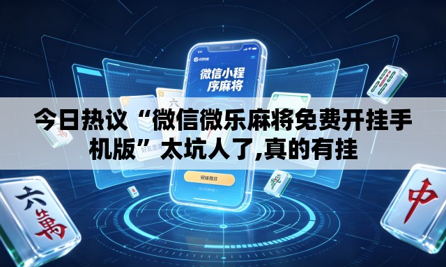 今日热议“微信微乐麻将免费开挂手机版	”太坑人了,真的有挂