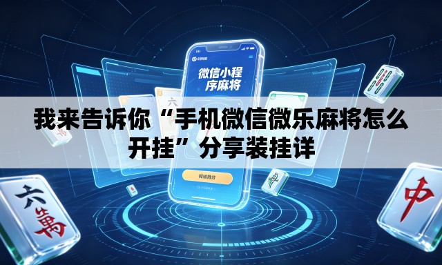 我来告诉你“手机微信微乐麻将怎么开挂”分享装挂详