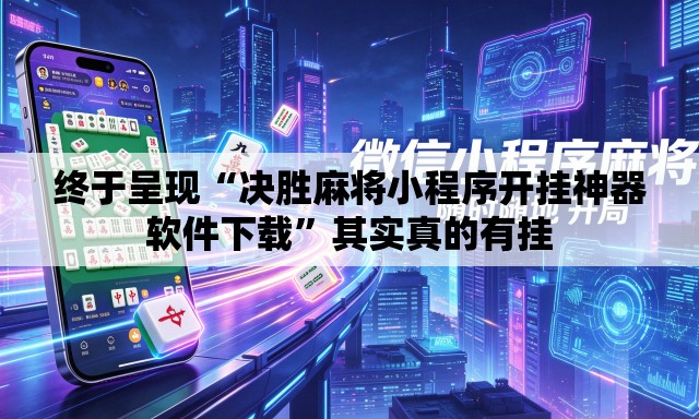 终于呈现“决胜麻将小程序开挂神器软件下载	”其实真的有挂