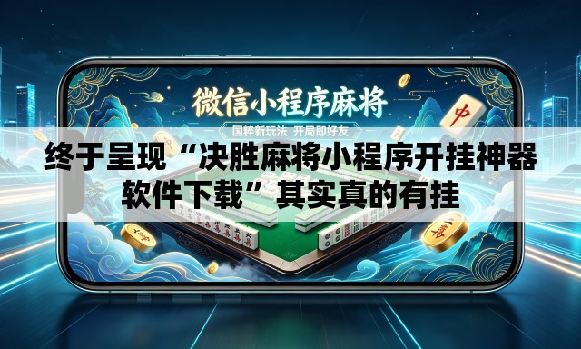终于呈现“决胜麻将小程序开挂神器软件下载	”其实真的有挂