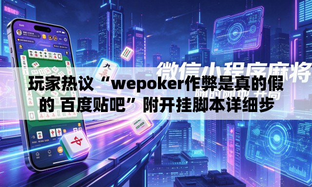玩家热议“wepoker作弊是真的假的 百度贴吧”附开挂脚本详细步