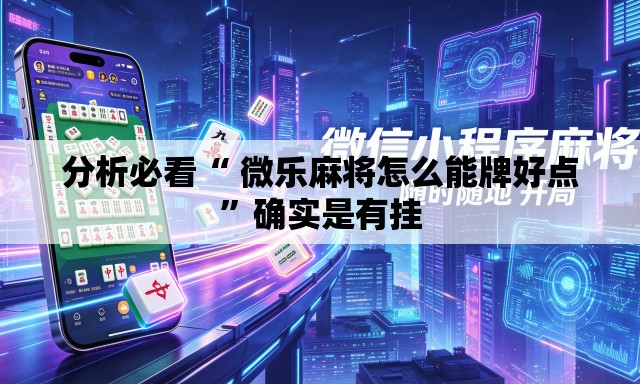 分析必看“ 微乐麻将怎么能牌好点”确实是有挂