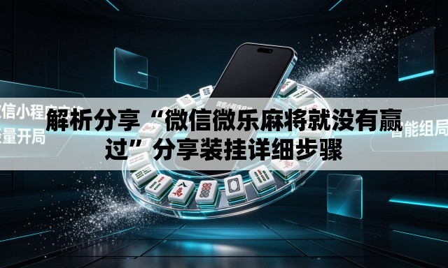 解析分享“微信微乐麻将就没有赢过	”分享装挂详细步骤