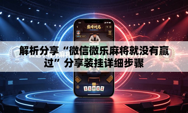 解析分享“微信微乐麻将就没有赢过”分享装挂详细步骤