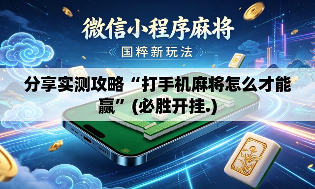 分享实测攻略“打手机麻将怎么才能赢”(必胜开挂.)