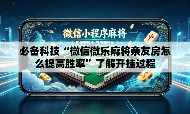 必备科技“微信微乐麻将亲友房怎么提高胜率”了解开挂过程