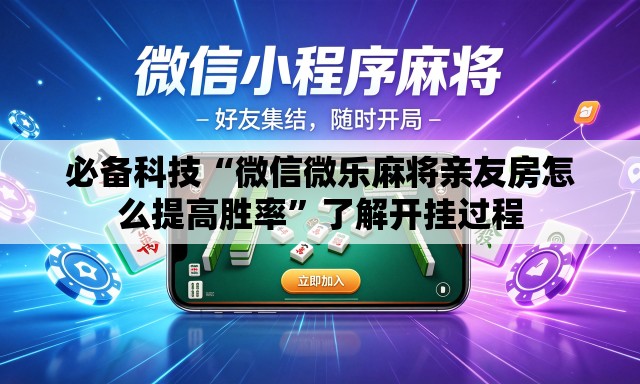 必备科技“微信微乐麻将亲友房怎么提高胜率	”了解开挂过程