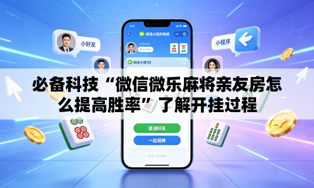 必备科技“微信微乐麻将亲友房怎么提高胜率”了解开挂过程