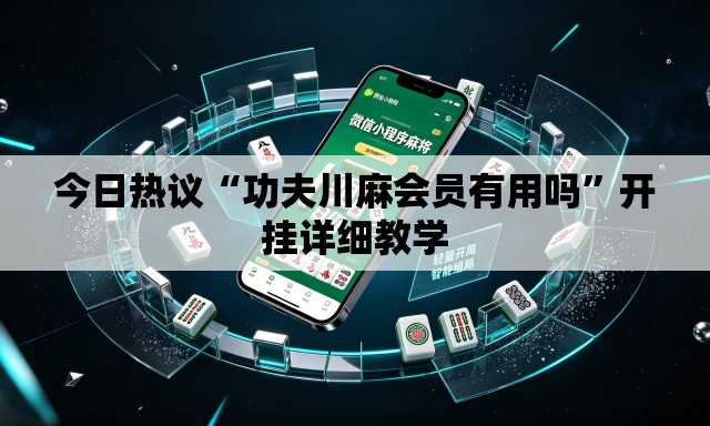 今日热议“功夫川麻会员有用吗”开挂详细教学
