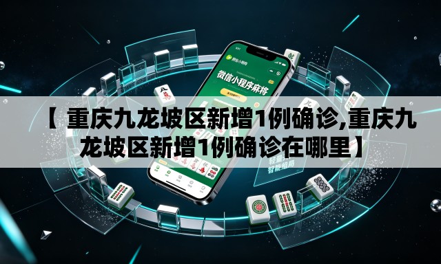 【 重庆九龙坡区新增1例确诊,重庆九龙坡区新增1例确诊在哪里】