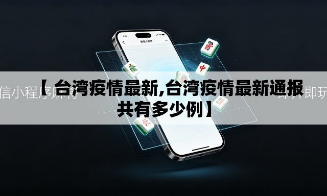 【 台湾疫情最新,台湾疫情最新通报共有多少例】 【 台湾疫情最新,台湾疫情最新通报共有多少例】
