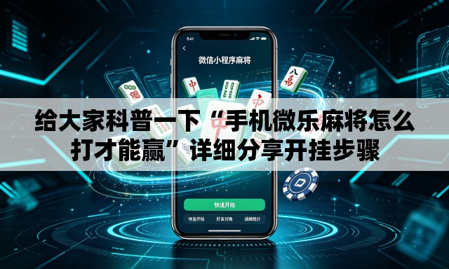给大家科普一下“手机微乐麻将怎么打才能赢”详细分享开挂步骤
