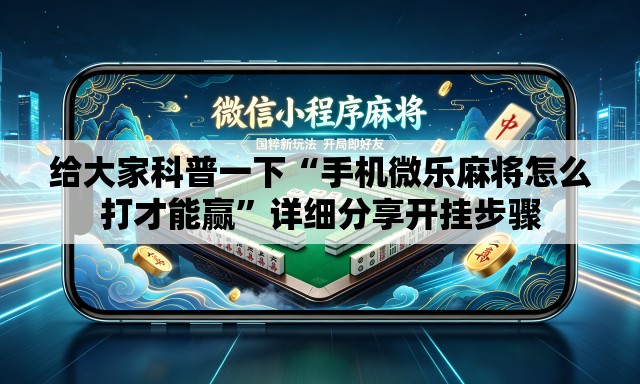 给大家科普一下“手机微乐麻将怎么打才能赢”详细分享开挂步骤