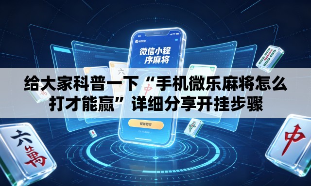 给大家科普一下“手机微乐麻将怎么打才能赢”详细分享开挂步骤