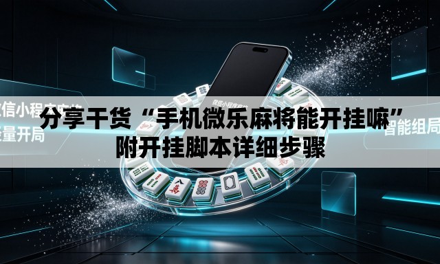 分享干货“手机微乐麻将能开挂嘛”附开挂脚本详细步骤