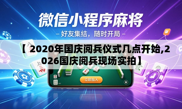 【 2020年国庆阅兵仪式几点开始,2026国庆阅兵现场实拍】 【 2020年国庆阅兵仪式几点开始,2026国庆阅兵现场实拍】