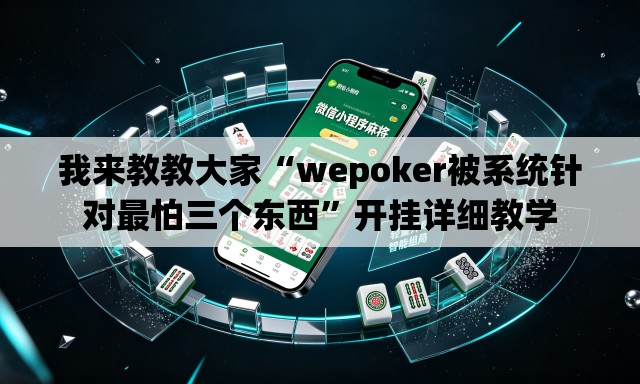 我来教教大家“wepoker被系统针对最怕三个东西”开挂详细教学