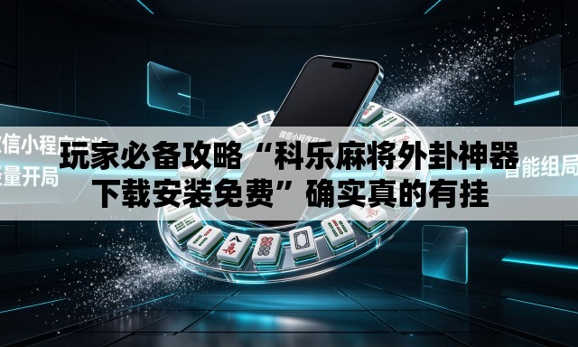 玩家必备攻略“科乐麻将外卦神器下载安装免费”确实真的有挂